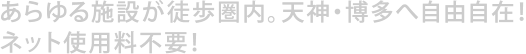 あらゆる施設が徒歩圏内。天神博多へ自由自在。